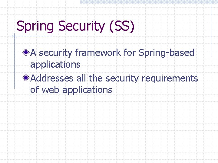 Spring Security (SS) A security framework for Spring-based applications Addresses all the security requirements