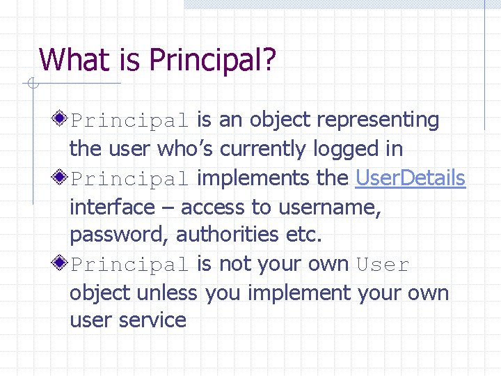 What is Principal? Principal is an object representing the user who’s currently logged in