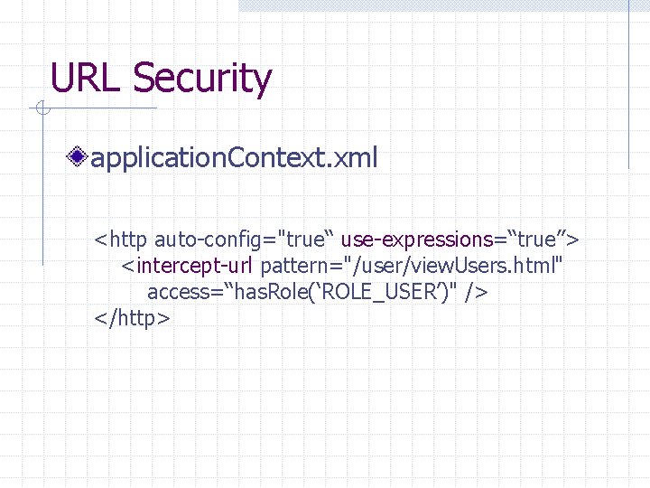 URL Security application. Context. xml <http auto-config="true“ use-expressions=“true”> <intercept-url pattern="/user/view. Users. html" access=“has. Role(‘ROLE_USER’)"