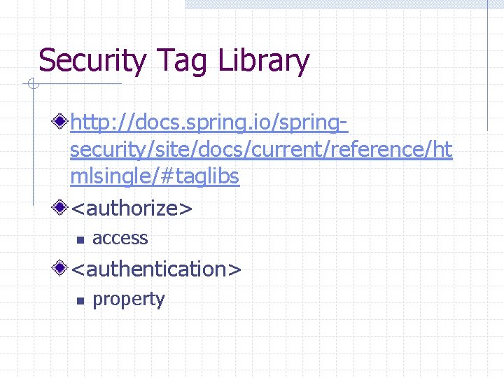 Security Tag Library http: //docs. spring. io/springsecurity/site/docs/current/reference/ht mlsingle/#taglibs <authorize> n access <authentication> n property