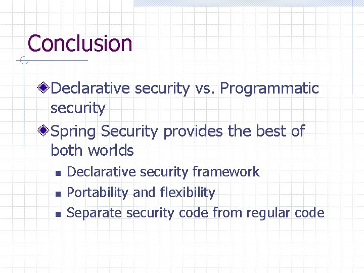 Conclusion Declarative security vs. Programmatic security Spring Security provides the best of both worlds