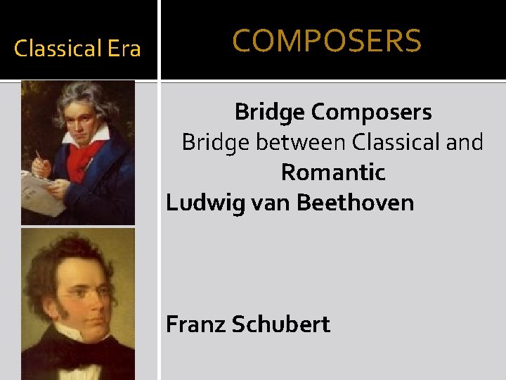 Classical Era COMPOSERS Bridge Composers Bridge between Classical and Romantic Ludwig van Beethoven Franz