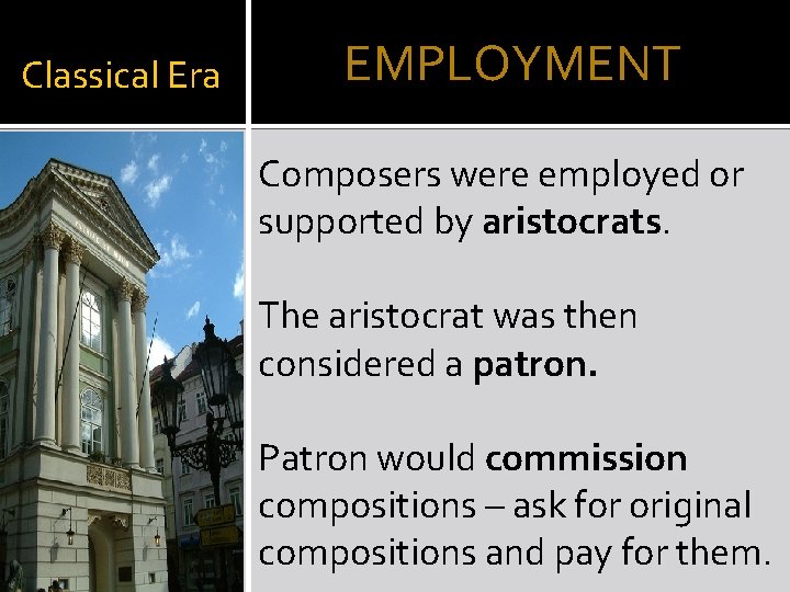Classical Era EMPLOYMENT Composers were employed or supported by aristocrats. The aristocrat was then