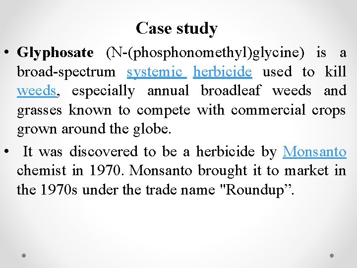 Case study • Glyphosate (N-(phosphonomethyl)glycine) is a broad-spectrum systemic herbicide used to kill weeds,
