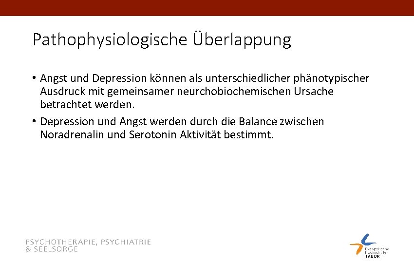 Pathophysiologische Überlappung • Angst und Depression können als unterschiedlicher phänotypischer Ausdruck mit gemeinsamer neurchobiochemischen