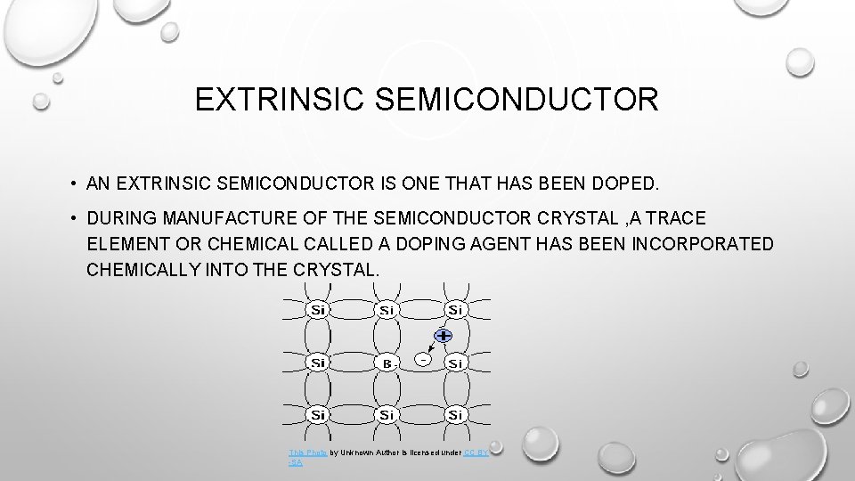 EXTRINSIC SEMICONDUCTOR • AN EXTRINSIC SEMICONDUCTOR IS ONE THAT HAS BEEN DOPED. • DURING