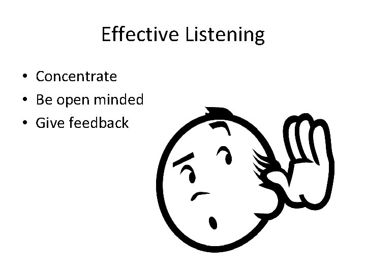 Effective Listening • Concentrate • Be open minded • Give feedback 