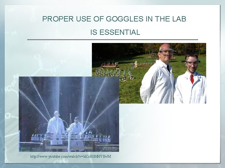 PROPER USE OF GOGGLES IN THE LAB IS ESSENTIAL http: //www. youtube. com/watch? v=h.