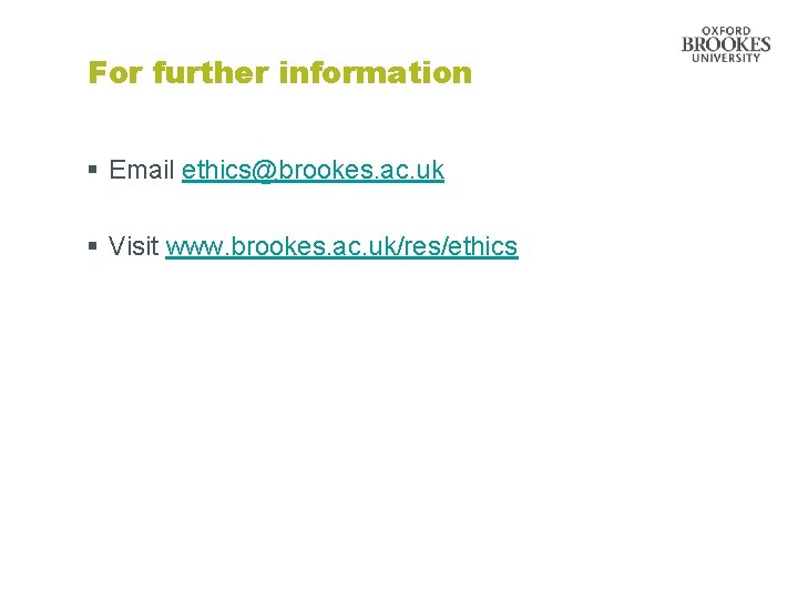 For further information § Email ethics@brookes. ac. uk § Visit www. brookes. ac. uk/res/ethics