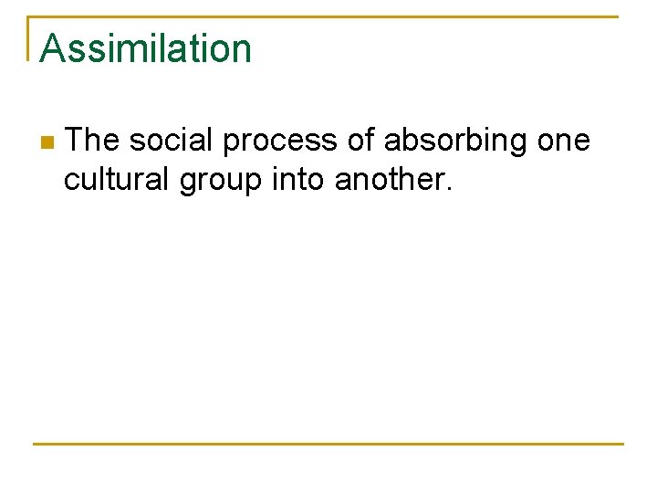 Assimilation n The social process of absorbing one cultural group into another. 