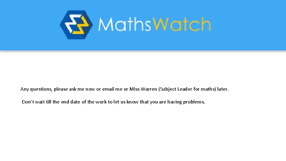 Any questions, please ask me now or email me or Miss Warren (Subject Leader