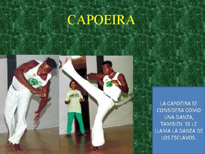 CAPOEIRA LA CAPOEIRA SE CONSIDERA COMO UNA DANZA, TAMBIEN SS LE LLAMA LA DANZA