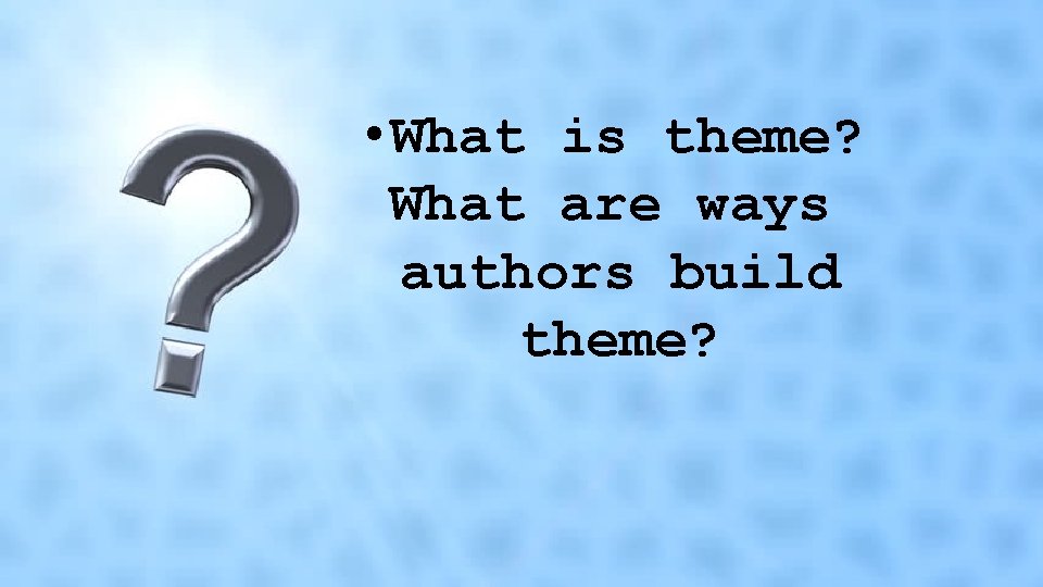  • What is theme? What are ways authors build theme? 