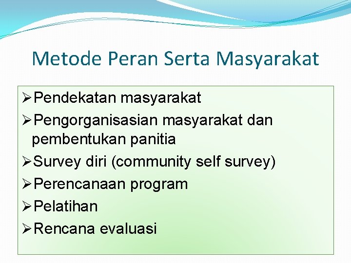 Metode Peran Serta Masyarakat ØPendekatan masyarakat ØPengorganisasian masyarakat dan pembentukan panitia ØSurvey diri (community