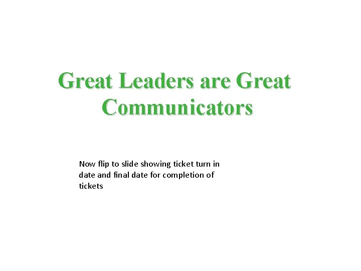 Great Leaders are Great Communicators Now flip to slide showing ticket turn in date