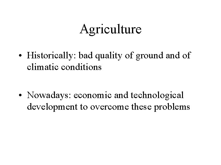 Agriculture • Historically: bad quality of ground and of climatic conditions • Nowadays: economic