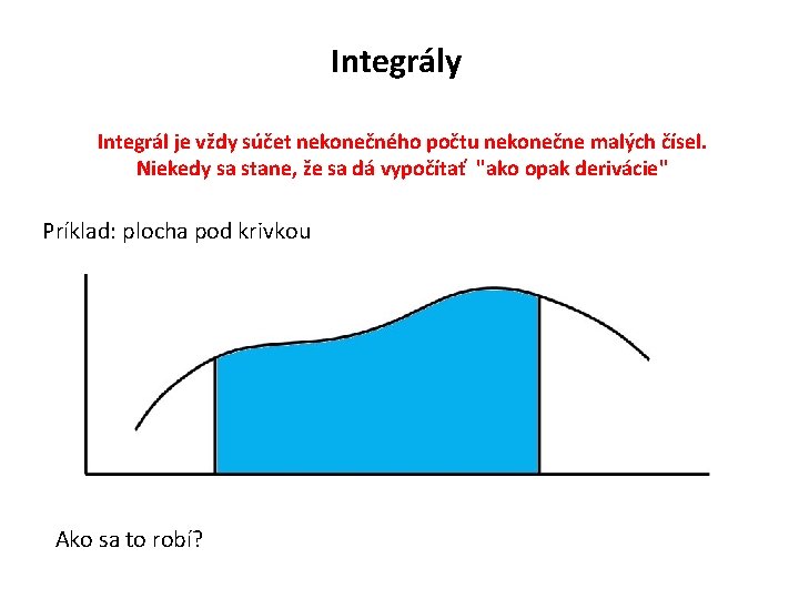 Integrály Integrál je vždy súčet nekonečného počtu nekonečne malých čísel. Niekedy sa stane, že