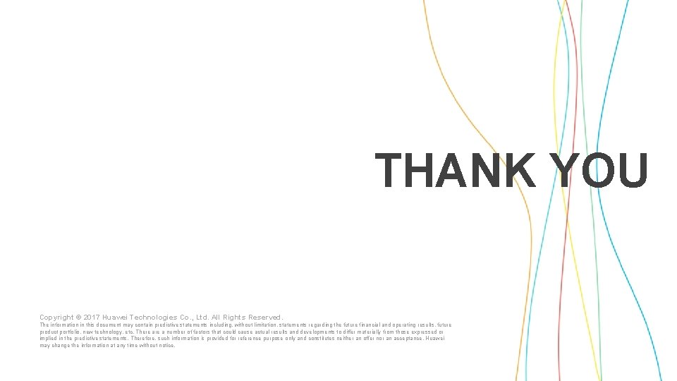 THANK YOU Copyright © 2017 Huawei Technologies Co. , Ltd. All Rights Reserved. The