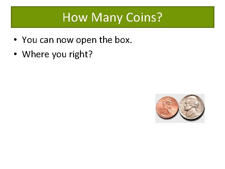 How Many Coins? • You can now open the box. • Where you right?