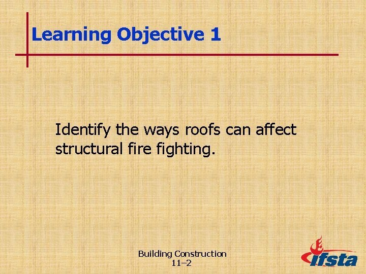 Learning Objective 1 Identify the ways roofs can affect structural fire fighting. Building Construction