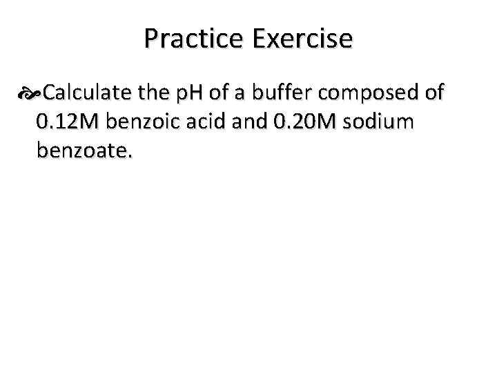 Practice Exercise Calculate the p. H of a buffer composed of 0. 12 M