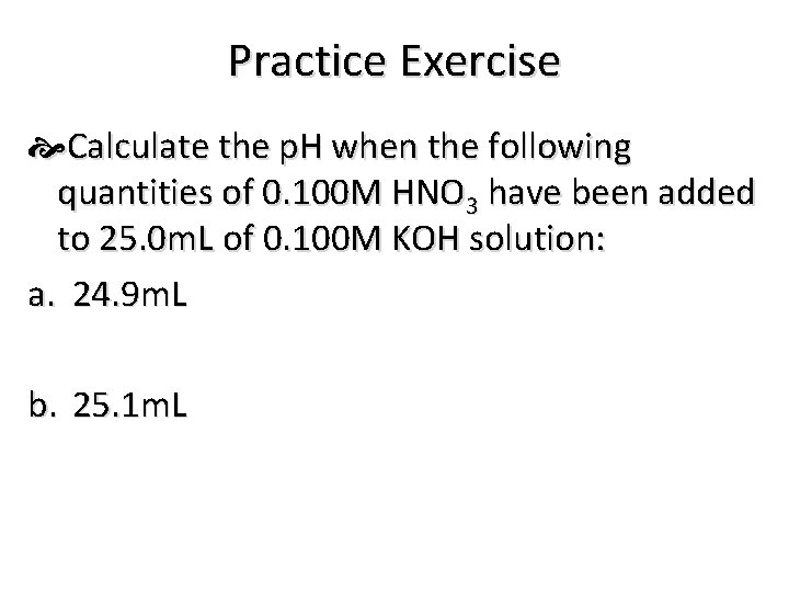 Practice Exercise Calculate the p. H when the following quantities of 0. 100 M