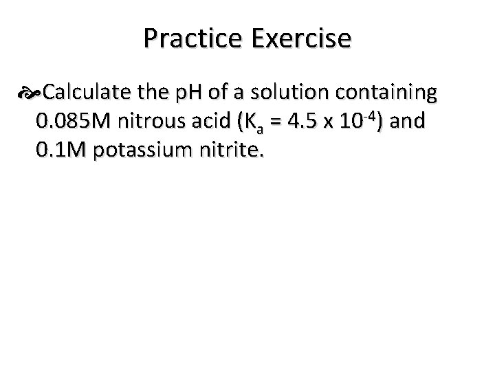 Practice Exercise Calculate the p. H of a solution containing 0. 085 M nitrous
