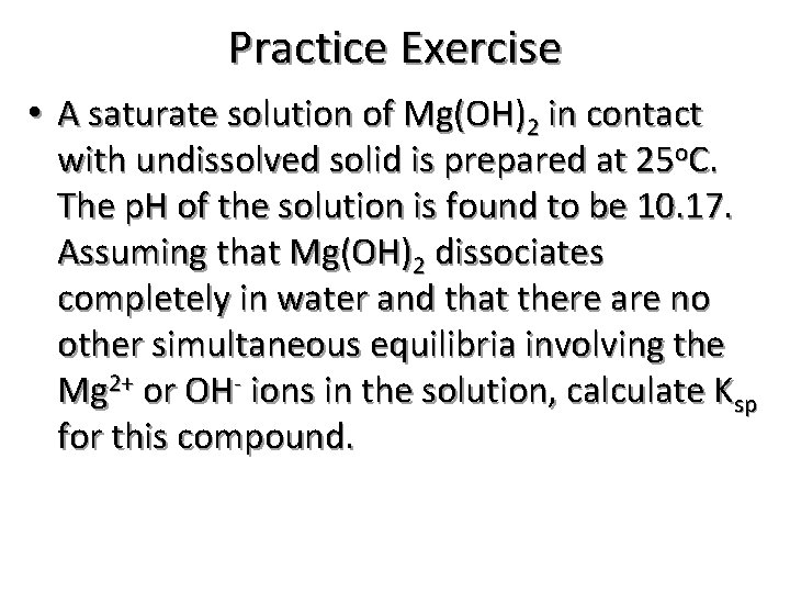 Practice Exercise • A saturate solution of Mg(OH)2 in contact with undissolved solid is