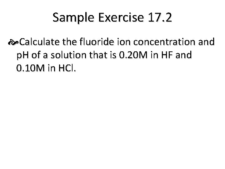Sample Exercise 17. 2 Calculate the fluoride ion concentration and p. H of a