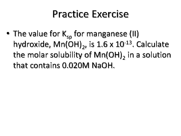 Practice Exercise • The value for Ksp for manganese (II) hydroxide, Mn(OH)2, is 1.
