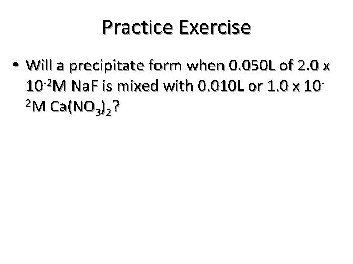 Practice Exercise • Will a precipitate form when 0. 050 L of 2. 0
