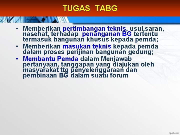 TUGAS TABG • Memberikan pertimbangan teknis, usul, saran, nasehat, terhadap penanganan BG tertentu termasuk