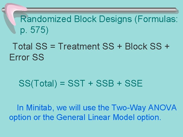 Randomized Block Designs (Formulas: p. 575) Total SS = Treatment SS + Block SS Randomized Block Designs (Formulas: p. 575) Total SS = Treatment SS + Block SS