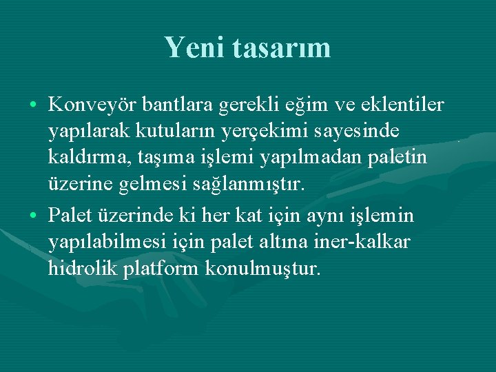 Yeni tasarım • Konveyör bantlara gerekli eğim ve eklentiler yapılarak kutuların yerçekimi sayesinde kaldırma,