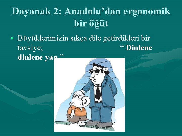 Dayanak 2: Anadolu’dan ergonomik bir öğüt • Büyüklerimizin sıkça dile getirdikleri bir tavsiye; “