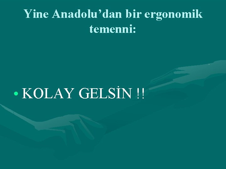 Yine Anadolu’dan bir ergonomik temenni: • KOLAY GELSİN !! 