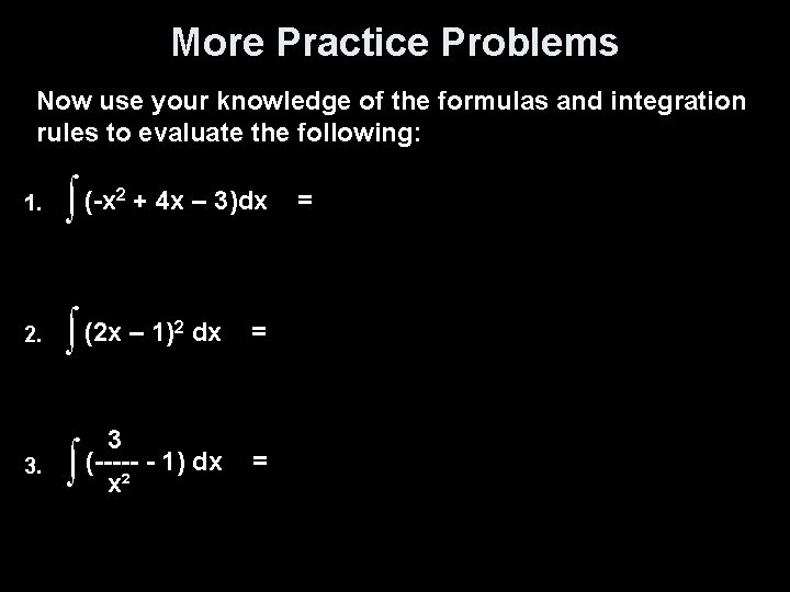 More Practice Problems Now use your knowledge of the formulas and integration rules to