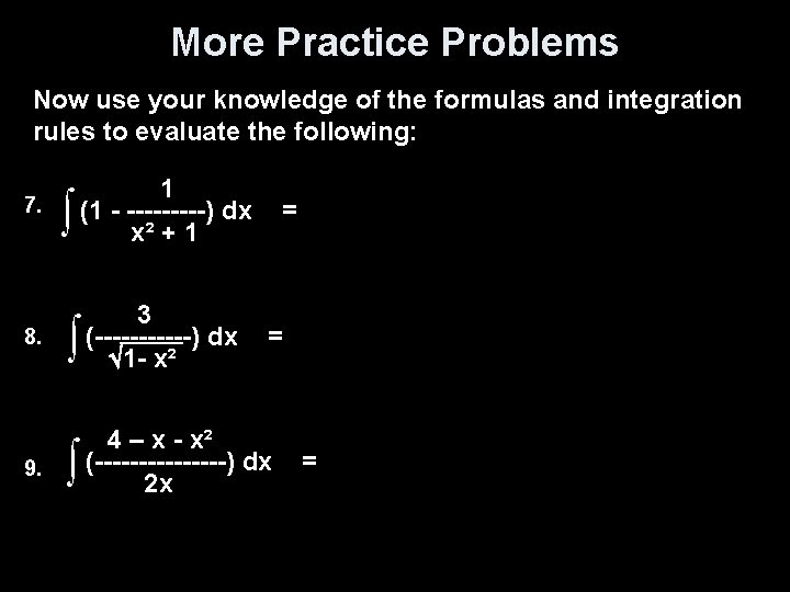 More Practice Problems Now use your knowledge of the formulas and integration rules to