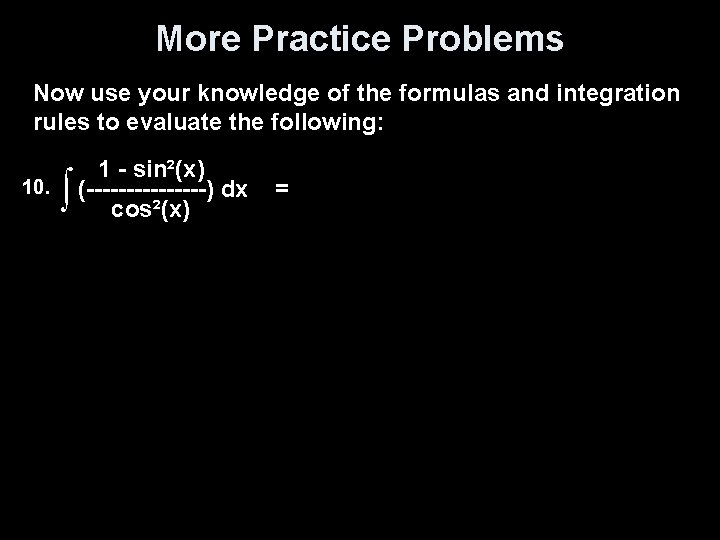 More Practice Problems Now use your knowledge of the formulas and integration rules to
