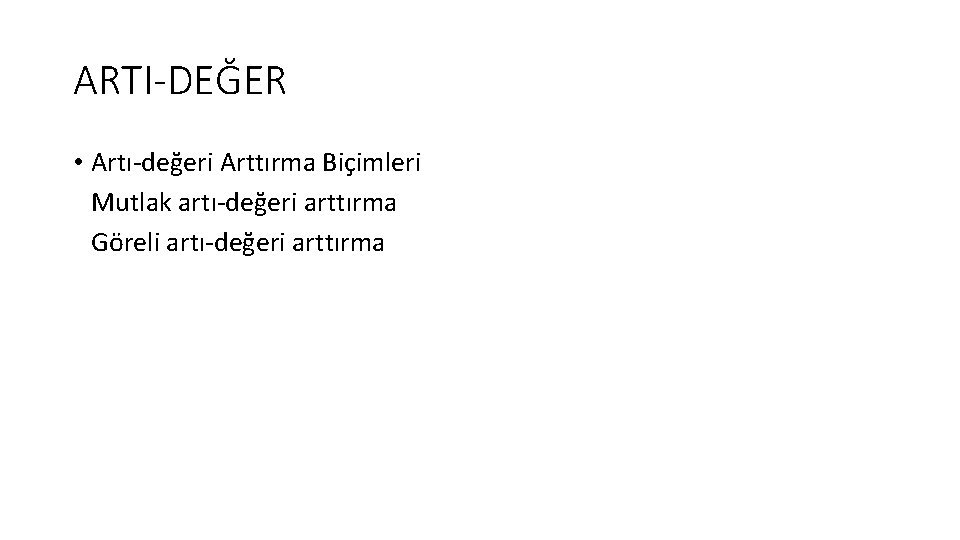 ARTI-DEĞER • Artı-değeri Arttırma Biçimleri Mutlak artı-değeri arttırma Göreli artı-değeri arttırma 