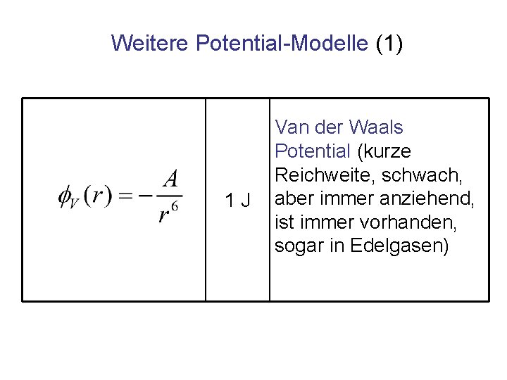 Weitere Potential-Modelle (1) 1 J Van der Waals Potential (kurze Reichweite, schwach, aber immer