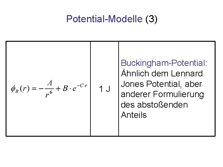 Potential-Modelle (3) 1 J Buckingham-Potential: Ähnlich dem Lennard Jones Potential, aber anderer Formulierung des