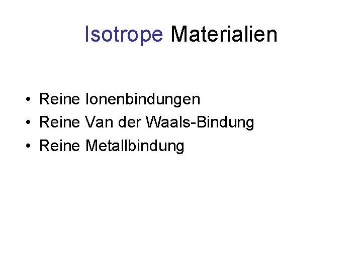 Isotrope Materialien • Reine Ionenbindungen • Reine Van der Waals-Bindung • Reine Metallbindung 