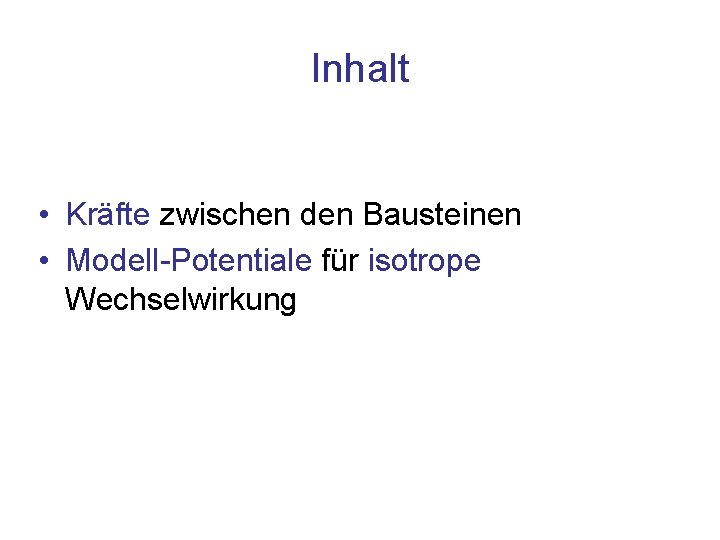 Inhalt • Kräfte zwischen den Bausteinen • Modell-Potentiale für isotrope Wechselwirkung 