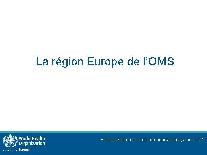 La région Europe de l’OMS Politiques de prix et de remboursement, Juin 2017 