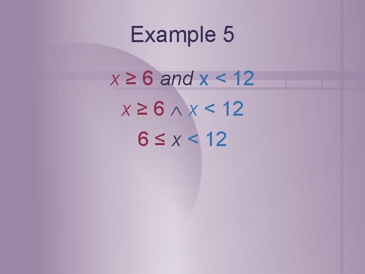 Example 5 x ≥ 6 and x < 12 x ≥ 6 x < Example 5 x ≥ 6 and x < 12 x ≥ 6 x <