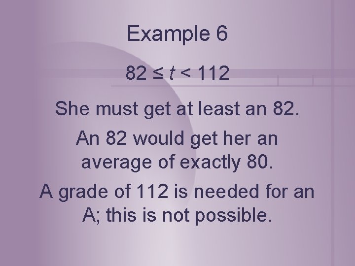 Example 6 82 ≤ t < 112 She must get at least an 82. Example 6 82 ≤ t < 112 She must get at least an 82.