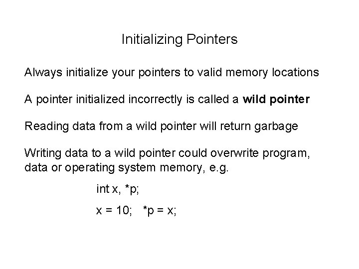 Initializing Pointers Always initialize your pointers to valid memory locations A pointer initialized incorrectly