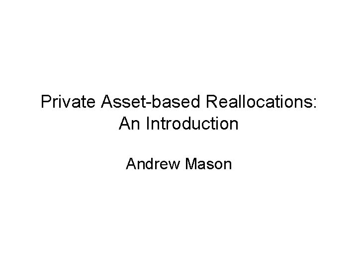 Private Asset-based Reallocations: An Introduction Andrew Mason 