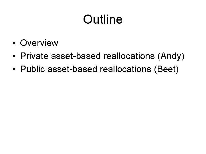 Outline • Overview • Private asset-based reallocations (Andy) • Public asset-based reallocations (Beet) 
